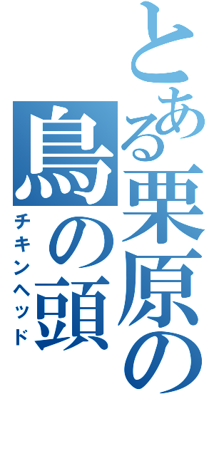 とある栗原の鳥の頭（チキンヘッド）