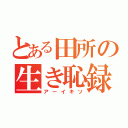 とある田所の生き恥録（アーイキソ）