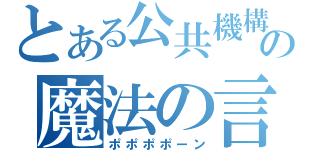 とある公共機構の魔法の言葉（ポポポポーン）