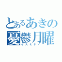 とあるあきの憂鬱月曜（ヤスミタイ）