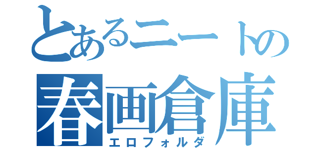 とあるニートの春画倉庫（エロフォルダ）