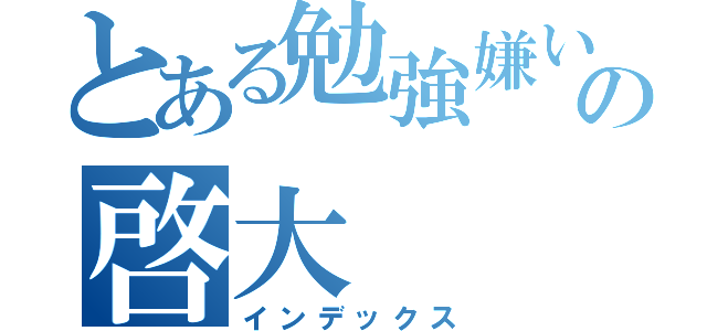 とある勉強嫌いの啓大（インデックス）