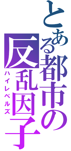 とある都市の反乱因子（ハイレベルズ）