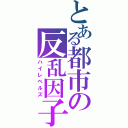 とある都市の反乱因子（ハイレベルズ）