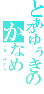 とあるゆぅきのかなめ（しき せんり）