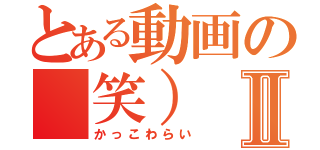 とある動画の（笑）Ⅱ（かっこわらい）