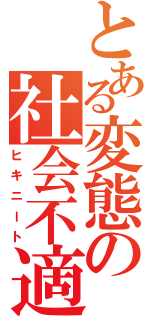 とある変態の社会不適合者（ヒキニート）