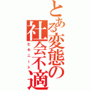 とある変態の社会不適合者（ヒキニート）