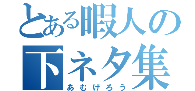 とある暇人の下ネタ集（あむげろう）