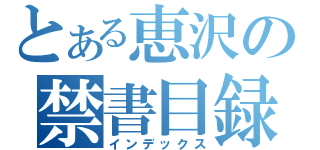 とある恵沢の禁書目録（インデックス）