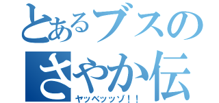 とあるブスのさやか伝（ヤッベッッゾ！！）