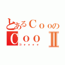 とあるＣｏｏのＣｏｏⅡ（コォォォォ）