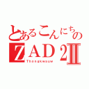 とあるこんにちは のＺＡＤ２Ⅱ（Ｔｈｏｎｇｋｗａｕｗ）