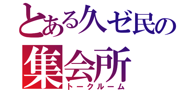 とある久ゼ民の集会所（トークルーム）