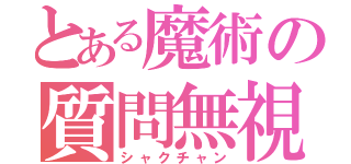 とある魔術の質問無視（シャクチャン）