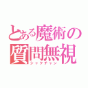 とある魔術の質問無視（シャクチャン）