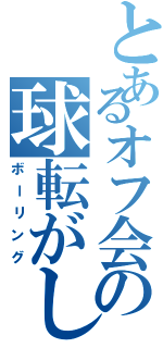 とあるオフ会の球転がし（ボーリング）