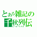 とある雑記の千秋列伝（ヒーローリアル）