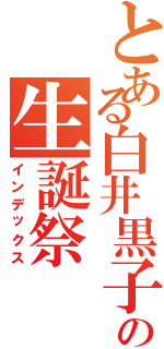 とある白井黒子の生誕祭（インデックス）