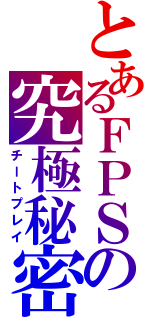 とあるＦＰＳの究極秘密技（チートプレイ）