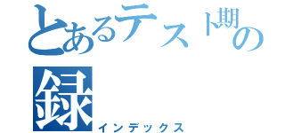 とあるテスト期間中の録（インデックス）