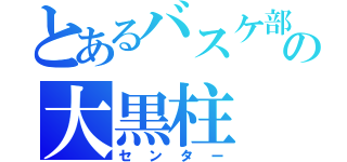 とあるバスケ部の大黒柱（センター）