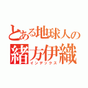 とある地球人の緒方伊織（インデックス）