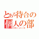 とある待合の個人の部屋（ＯＮｉｓｈｉＮ）