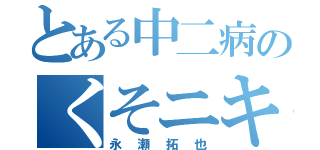 とある中二病のくそニキビ（永瀬拓也）