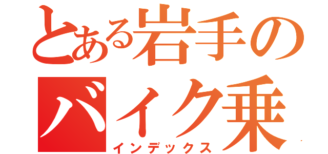 とある岩手のバイク乗り（インデックス）