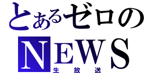 とあるゼロのＮＥＷＳ（生放送）