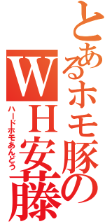 とあるホモ豚のＷＨ安藤Ⅱ（ハードホモあんどう）