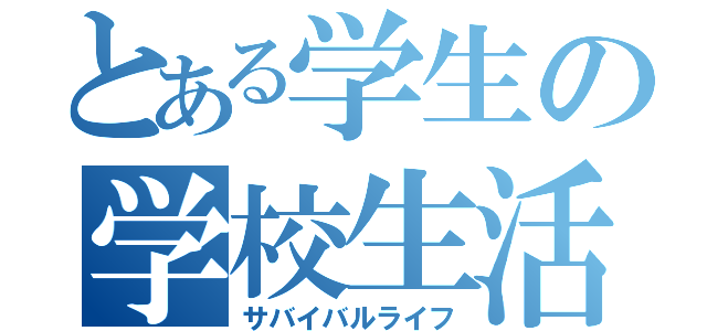 とある学生の学校生活（サバイバルライフ）