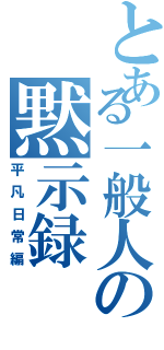 とある一般人の黙示録（平凡日常編）