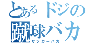 とあるドジの蹴球バカ（サッカーバカ）