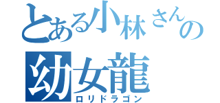 とある小林さんの幼女龍（ロリドラゴン）