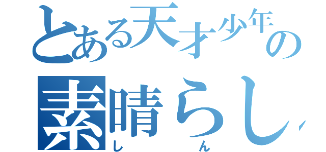 とある天才少年の素晴らしさ（しん）