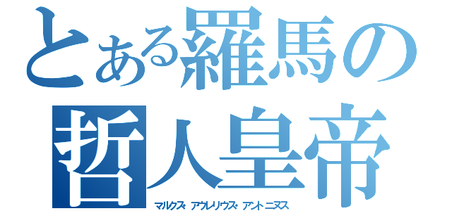 とある羅馬の哲人皇帝（マルクス・アウレリウス・アントニヌス）