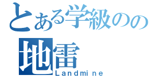 とある学級のの地雷（Ｌａｎｄｍｉｎｅ）