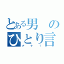 とある男のひとり言（ナナ！）