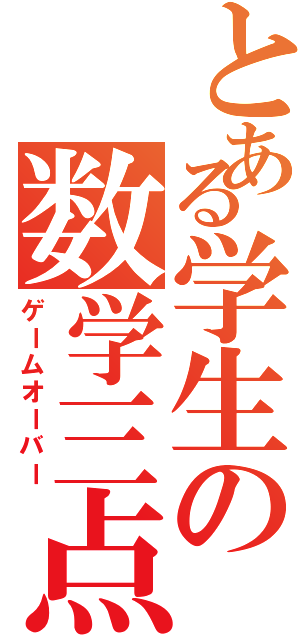とある学生の数学三点（ゲームオーバー）