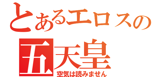 とあるエロスの五天皇（空気は読みません）