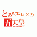 とあるエロスの五天皇（空気は読みません）