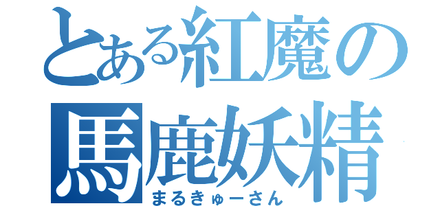 とある紅魔の馬鹿妖精（まるきゅーさん）