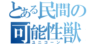 とある民間の可能性獣（ユニコーン）