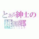 とある紳士の桃源郷（ユートピア）