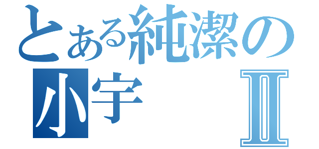 とある純潔の小宇Ⅱ（）