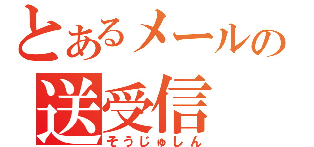 とあるメールの送受信（そうじゅしん）