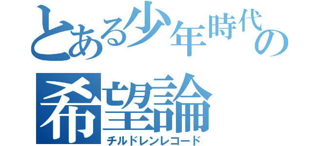 とある少年時代の希望論（チルドレンレコード）