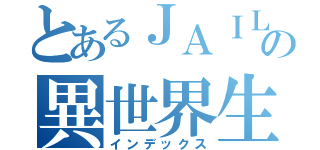 とあるＪＡＩＬの異世界生活（インデックス）